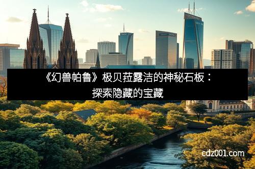 《幻兽帕鲁》极贝菈露洁的神秘石板：探索隐藏的宝藏