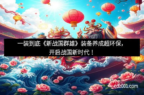 一装到底《新战国群雄》装备养成超环保，开启战国新时代！
