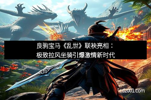 良驹宝马《乱世》联袂亮相：极致拉风坐骑引爆激情新时代